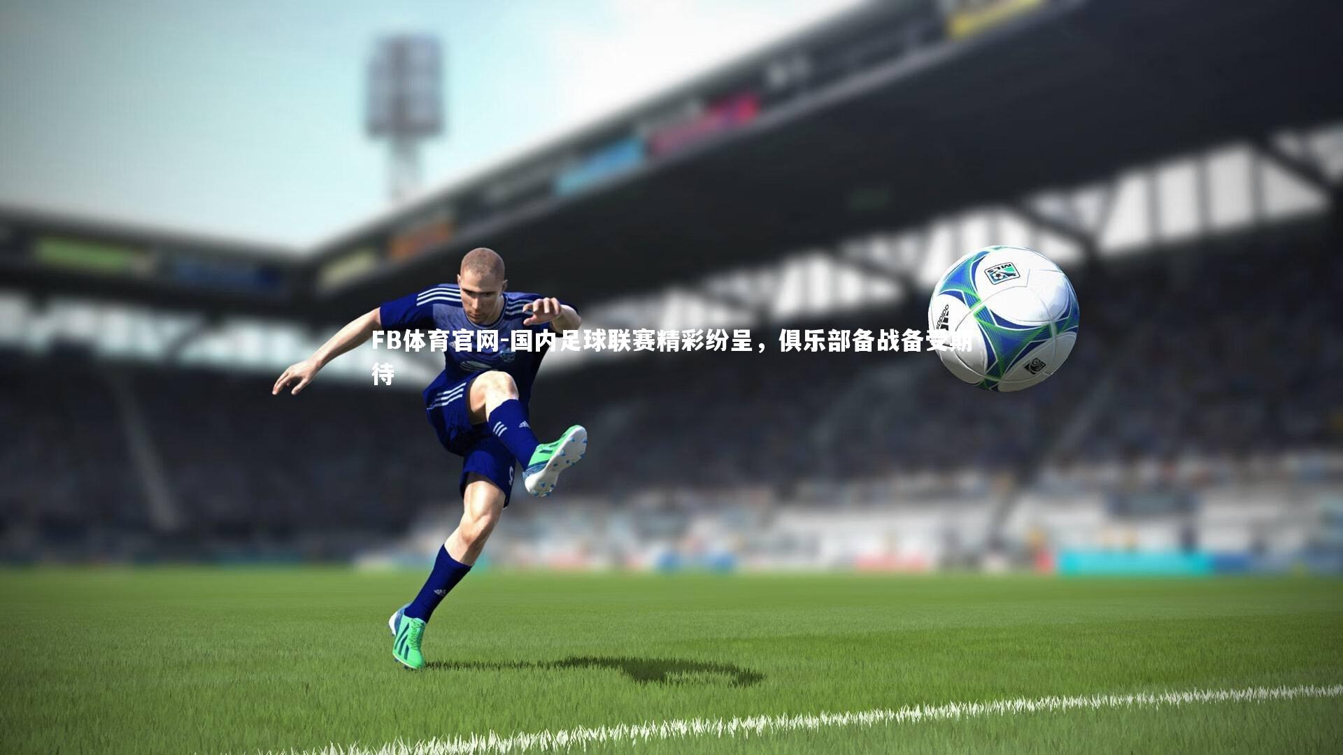 FB体育官网-国内足球联赛精彩纷呈，俱乐部备战备受期待