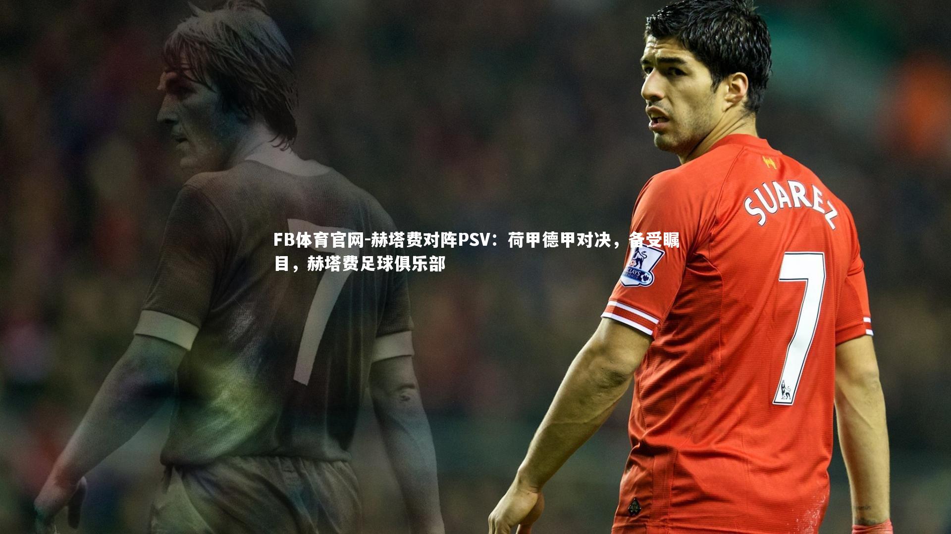 赫塔费对阵PSV：荷甲德甲对决，备受瞩目，赫塔费足球俱乐部