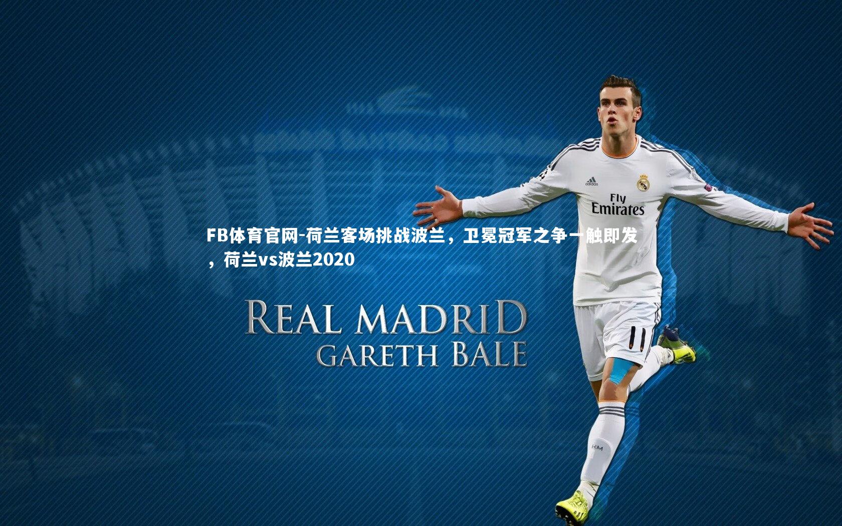 荷兰客场挑战波兰，卫冕冠军之争一触即发，荷兰vs波兰2020