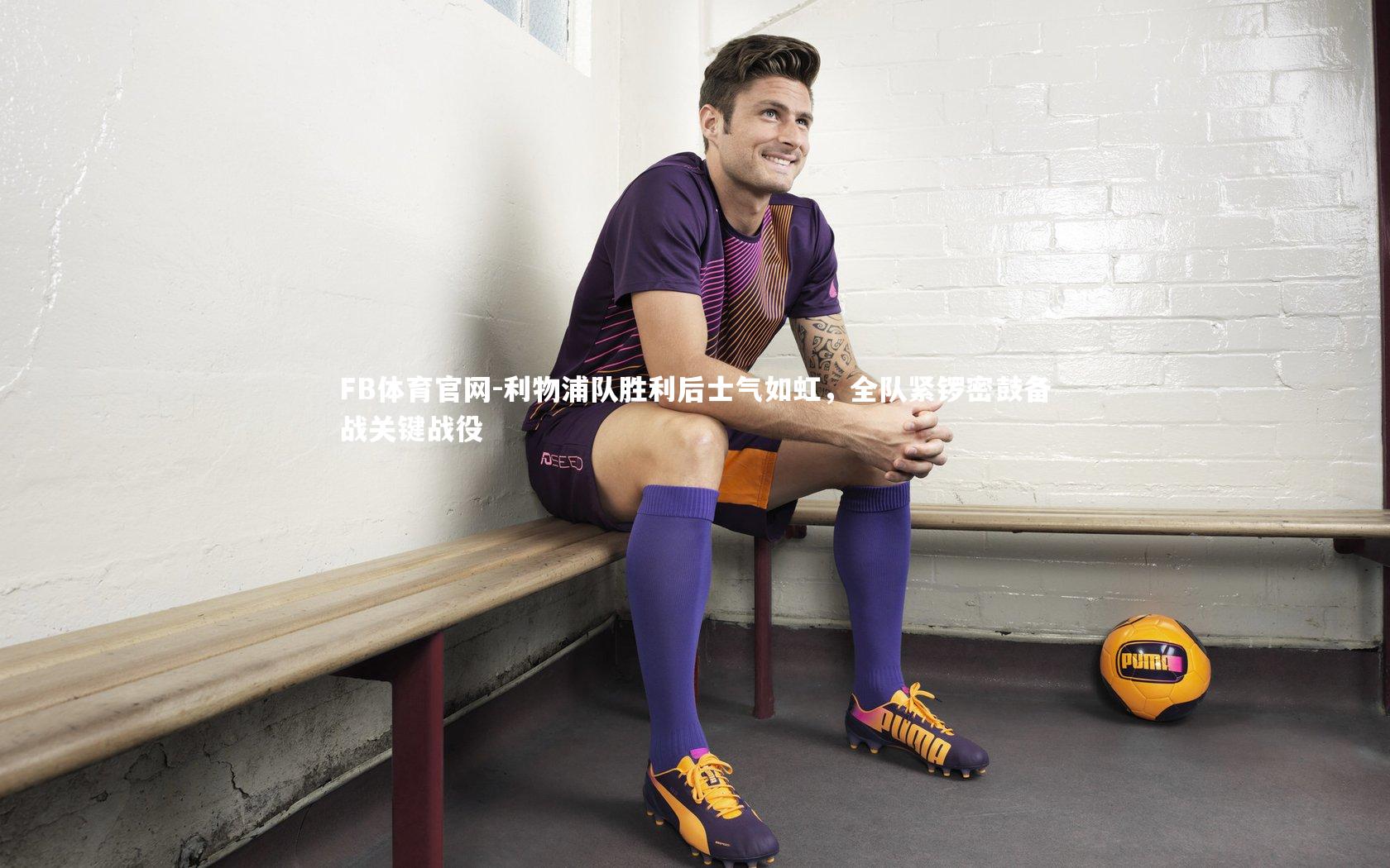 利物浦队胜利后士气如虹，全队紧锣密鼓备战关键战役