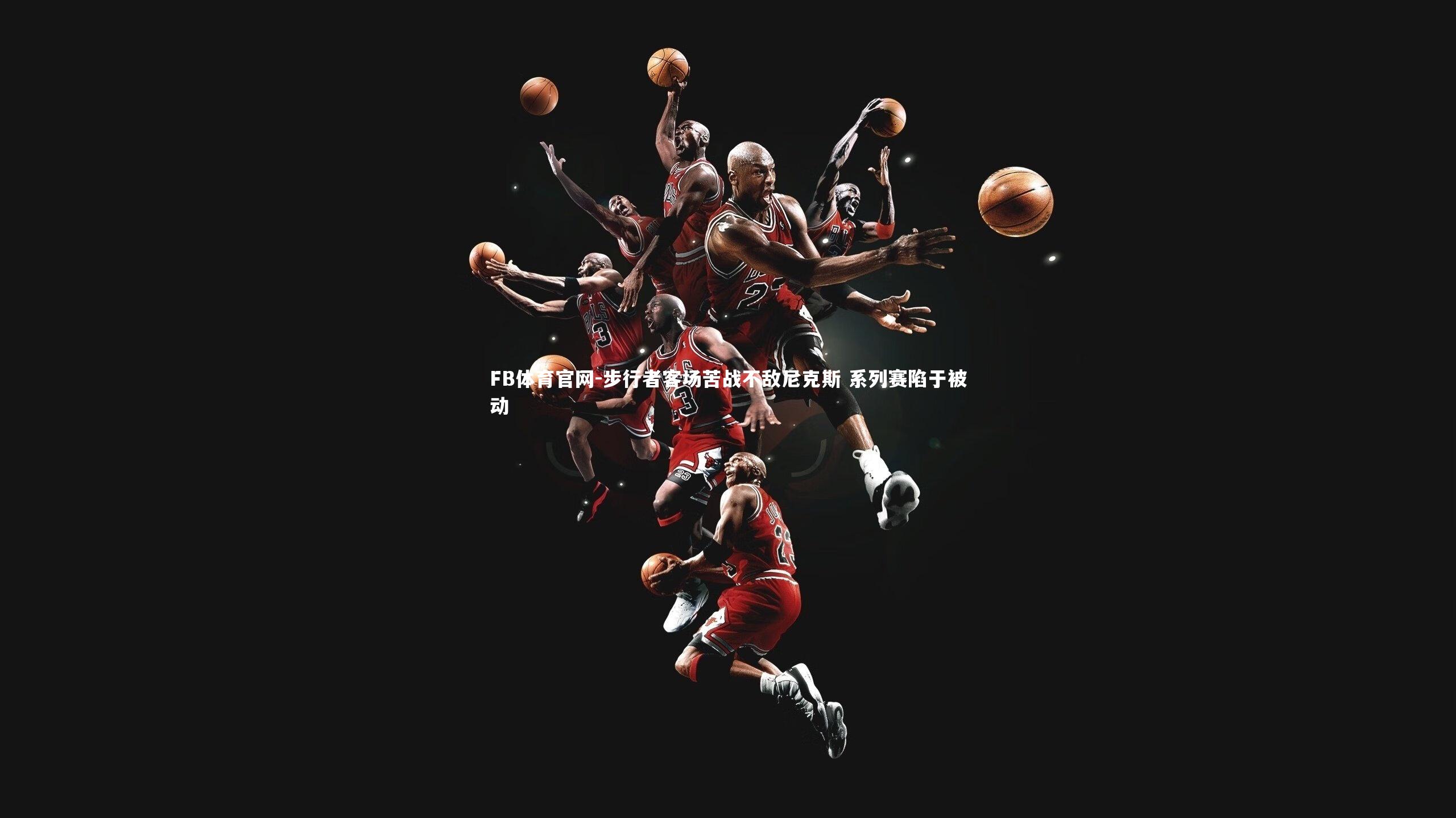 步行者客场苦战不敌尼克斯 系列赛陷于被动