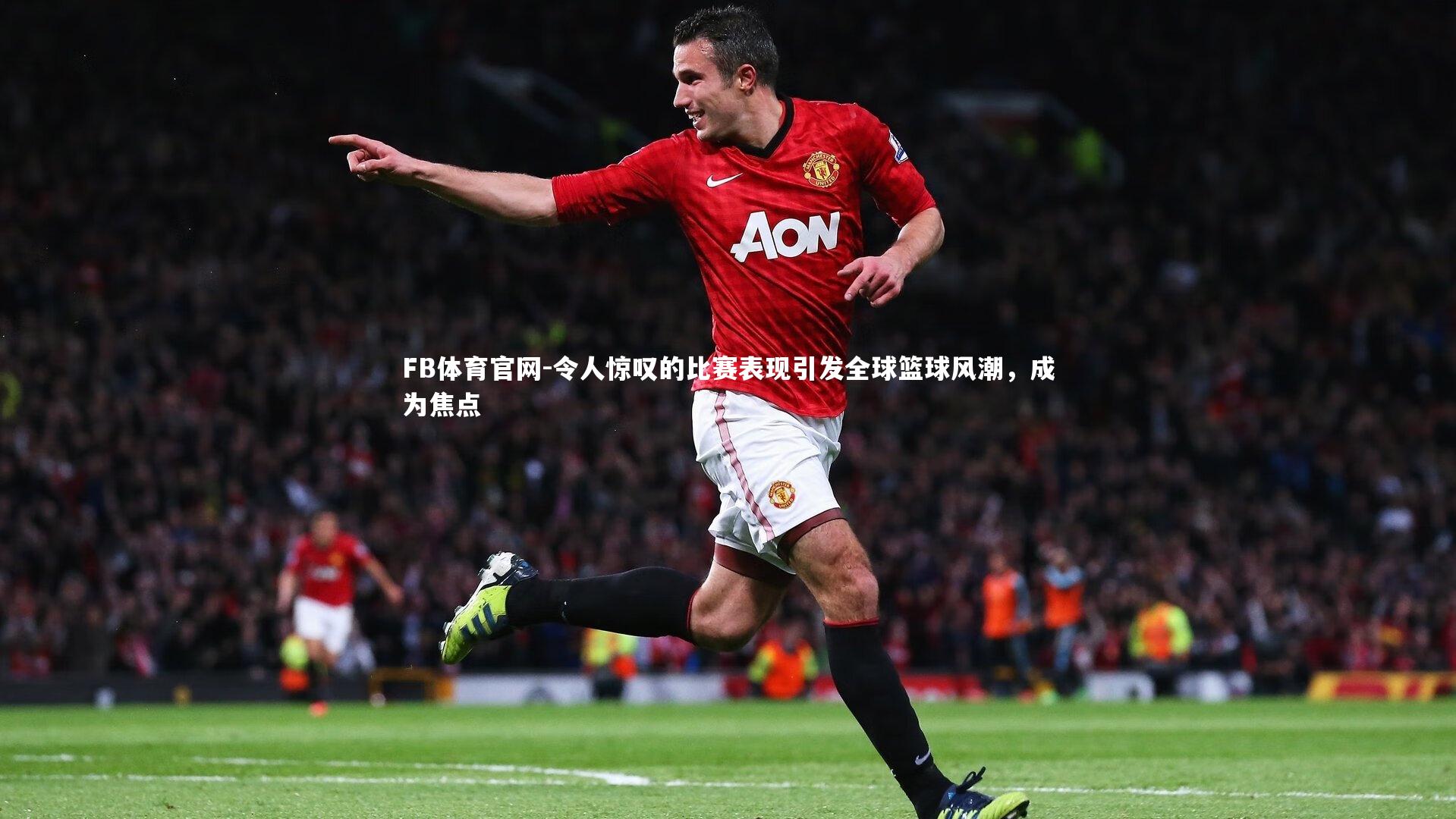 FB体育官网-令人惊叹的比赛表现引发全球篮球风潮，成为焦点